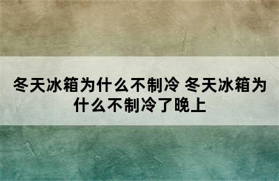 冬天冰箱为什么不制冷 冬天冰箱为什么不制冷了晚上